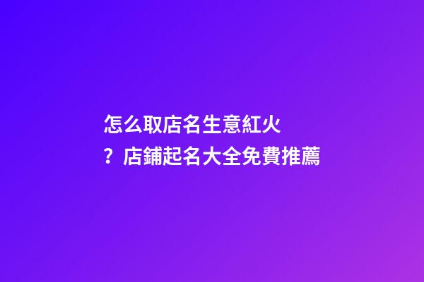 怎么取店名生意紅火？店鋪起名大全免費推薦